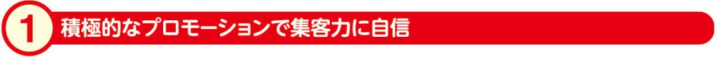 1)積極的なプロモーションで集客力に自信