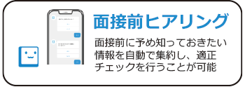 面接前に予め知っておきたい情報を自動でヒアリング・集約して適性チェックを行うことが可能